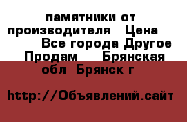 памятники от производителя › Цена ­ 3 500 - Все города Другое » Продам   . Брянская обл.,Брянск г.